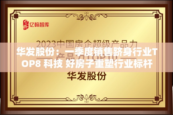 华发股份：一季度销售跻身行业TOP8 科技 好房子重塑行业标杆
