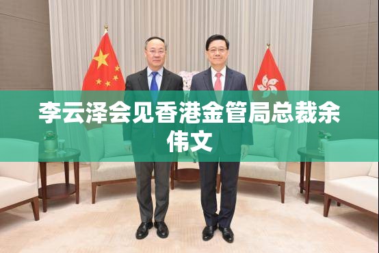 李云泽会见香港金管局总裁余伟文