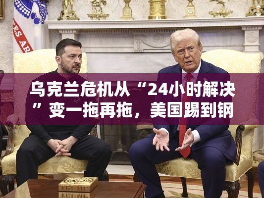 乌克兰危机从“24小时解决”变一拖再拖，美国踢到钢板了？