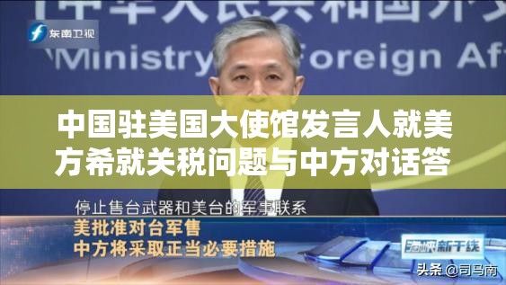 中国驻美国大使馆发言人就美方希就关税问题与中方对话答记者问