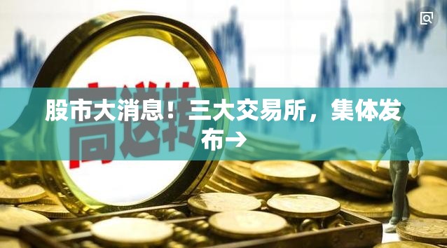 股市大消息！三大交易所，集体发布→