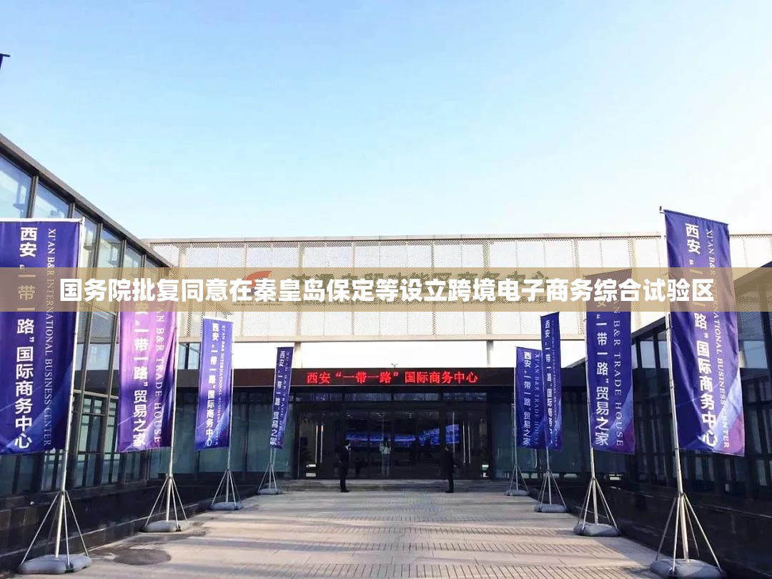 国务院批复同意在秦皇岛保定等设立跨境电子商务综合试验区