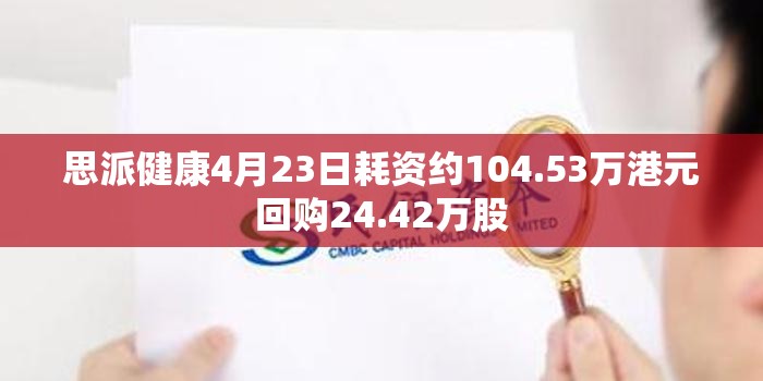 思派健康4月23日耗资约104.53万港元回购24.42万股