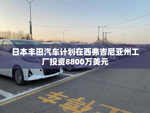 日本丰田汽车计划在西弗吉尼亚州工厂投资8800万美元