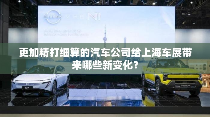 更加精打细算的汽车公司给上海车展带来哪些新变化？