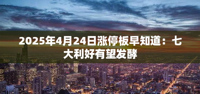2025年4月24日涨停板早知道：七大利好有望发酵