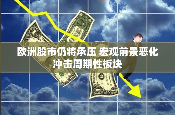 欧洲股市仍将承压 宏观前景恶化冲击周期性板块