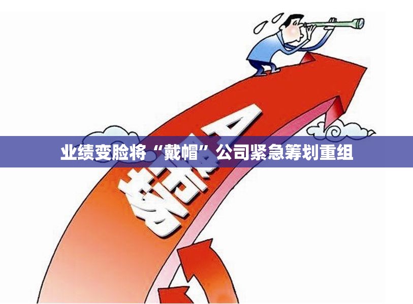 业绩变脸将“戴帽”公司紧急筹划重组