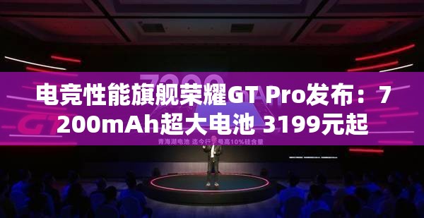 电竞性能旗舰荣耀GT Pro发布：7200mAh超大电池 3199元起