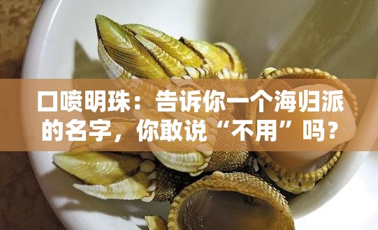 口喷明珠：告诉你一个海归派的名字，你敢说“不用”吗？