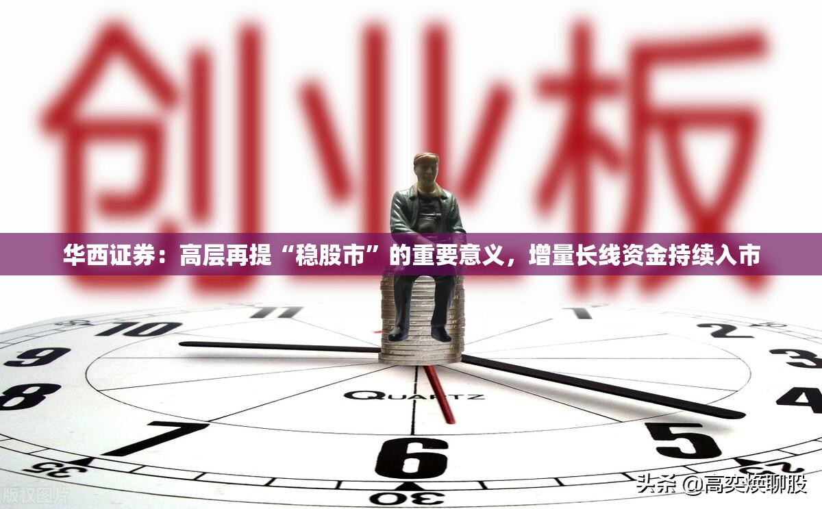 华西证券：高层再提“稳股市”的重要意义，增量长线资金持续入市