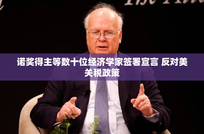 诺奖得主等数十位经济学家签署宣言 反对美关税政策