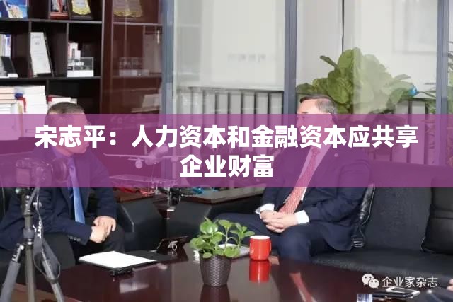 宋志平：人力资本和金融资本应共享企业财富