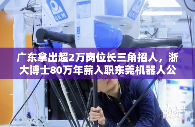 广东拿出超2万岗位长三角招人，浙大博士80万年薪入职东莞机器人公司