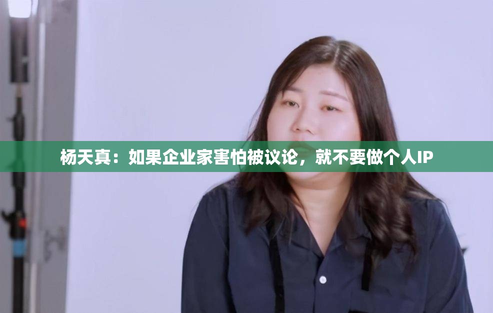 杨天真：如果企业家害怕被议论，就不要做个人IP