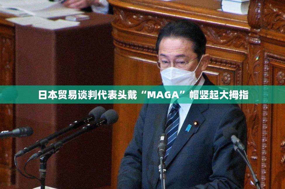 日本贸易谈判代表头戴“MAGA”帽竖起大拇指