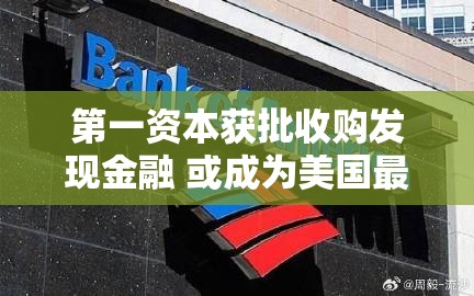 第一资本获批收购发现金融 或成为美国最大信用卡公司