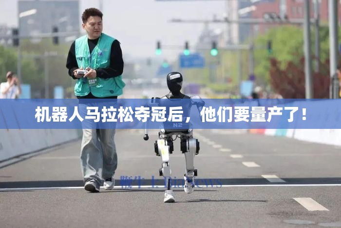 机器人马拉松夺冠后，他们要量产了！
