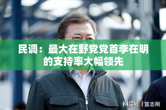 民调：最大在野党党首李在明的支持率大幅领先