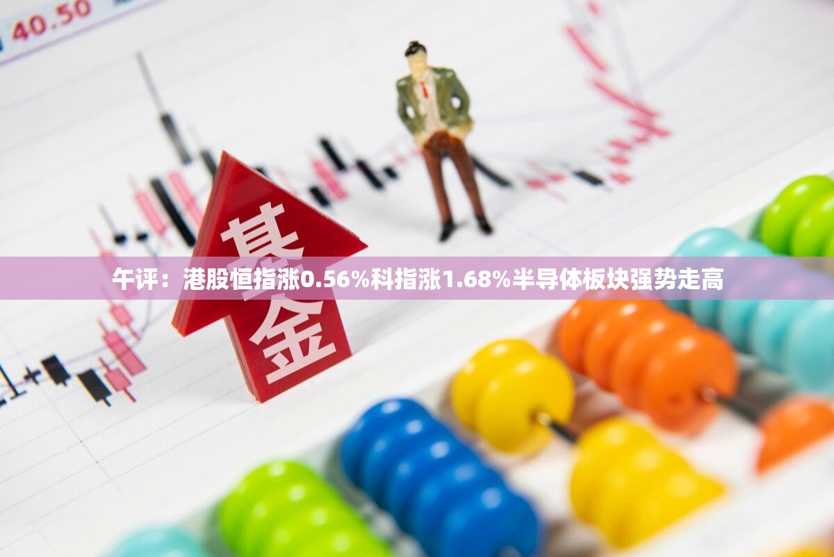 午评：港股恒指涨0.56%科指涨1.68%半导体板块强势走高