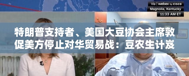 特朗普支持者、美国大豆协会主席敦促美方停止对华贸易战：豆农生计岌岌可危