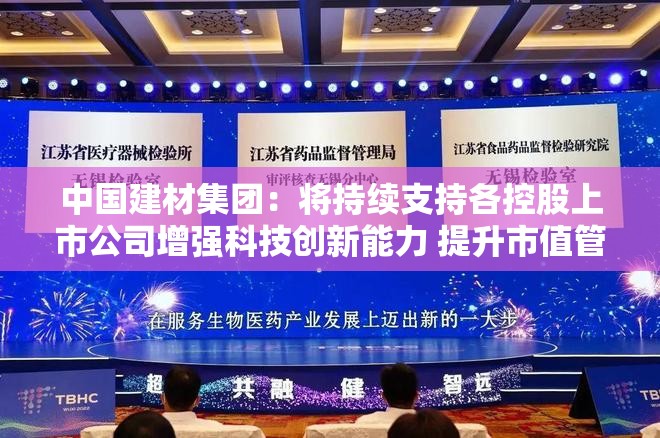 中国建材集团：将持续支持各控股上市公司增强科技创新能力 提升市值管理水平