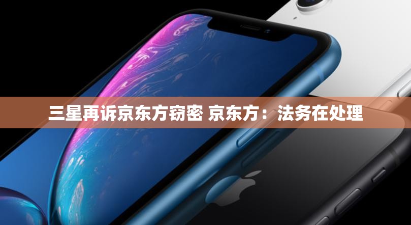 三星再诉京东方窃密 京东方：法务在处理