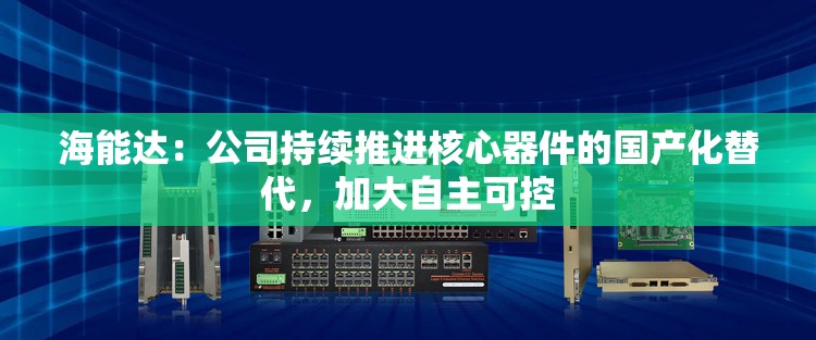 海能达：公司持续推进核心器件的国产化替代，加大自主可控