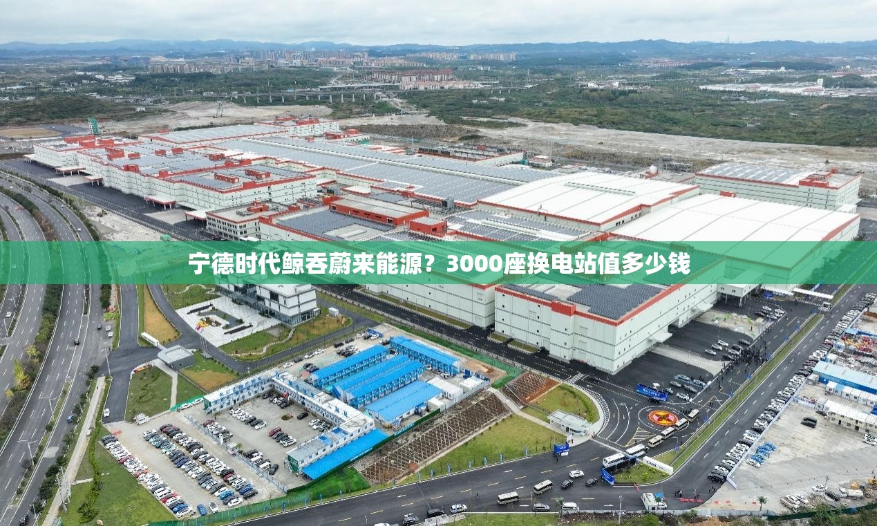 宁德时代鲸吞蔚来能源？3000座换电站值多少钱