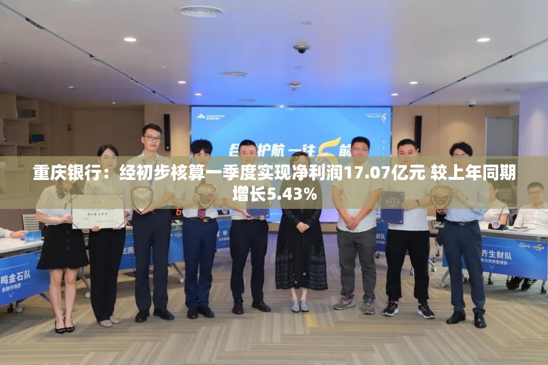 重庆银行：经初步核算一季度实现净利润17.07亿元 较上年同期增长5.43%