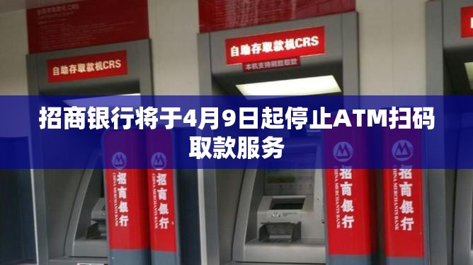 招商银行将于4月9日起停止ATM扫码取款服务