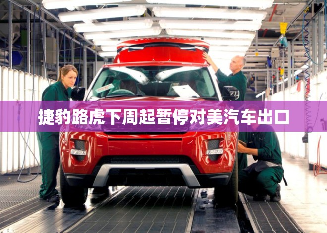 捷豹路虎下周起暂停对美汽车出口
