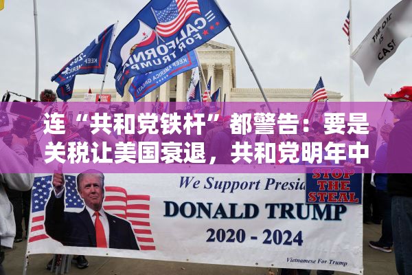 连“共和党铁杆”都警告：要是关税让美国衰退，共和党明年中选会遭遇“屠杀”
