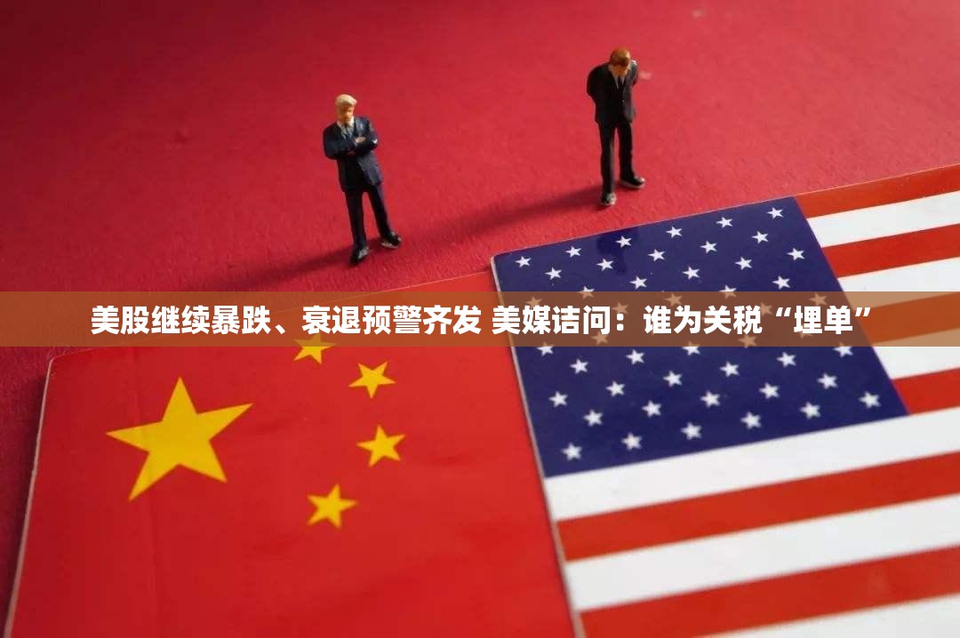 美股继续暴跌、衰退预警齐发 美媒诘问：谁为关税“埋单”