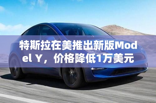 特斯拉在美推出新版Model Y，价格降低1万美元