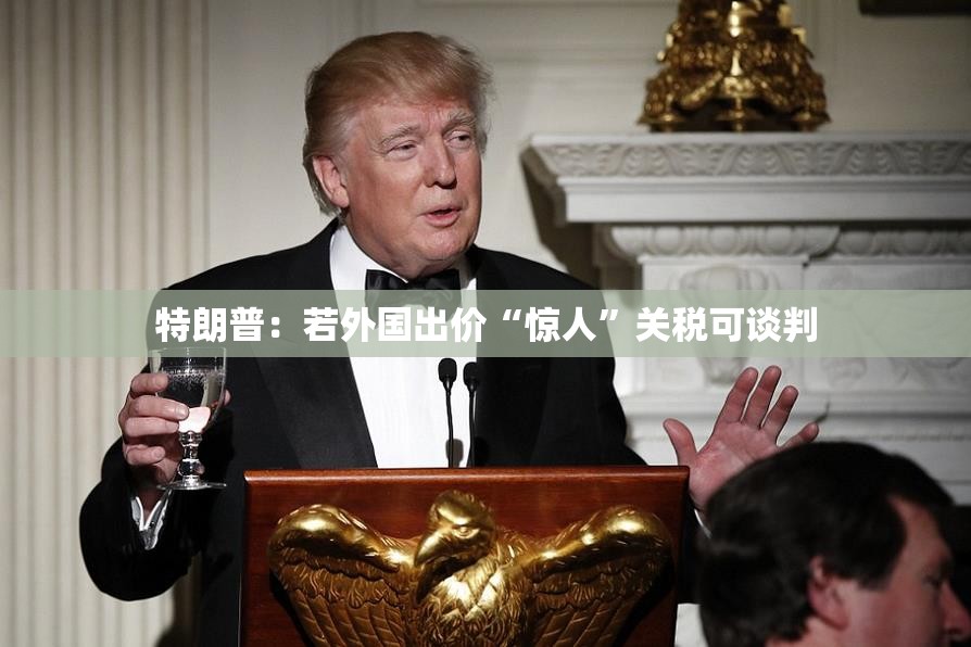 特朗普：若外国出价“惊人”关税可谈判