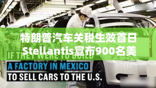 特朗普汽车关税生效首日 Stellantis宣布900名美国工人遭临时解雇