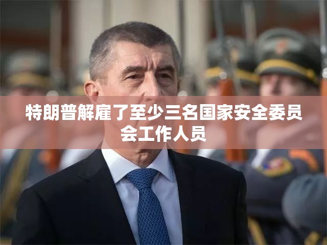 特朗普解雇了至少三名国家安全委员会工作人员