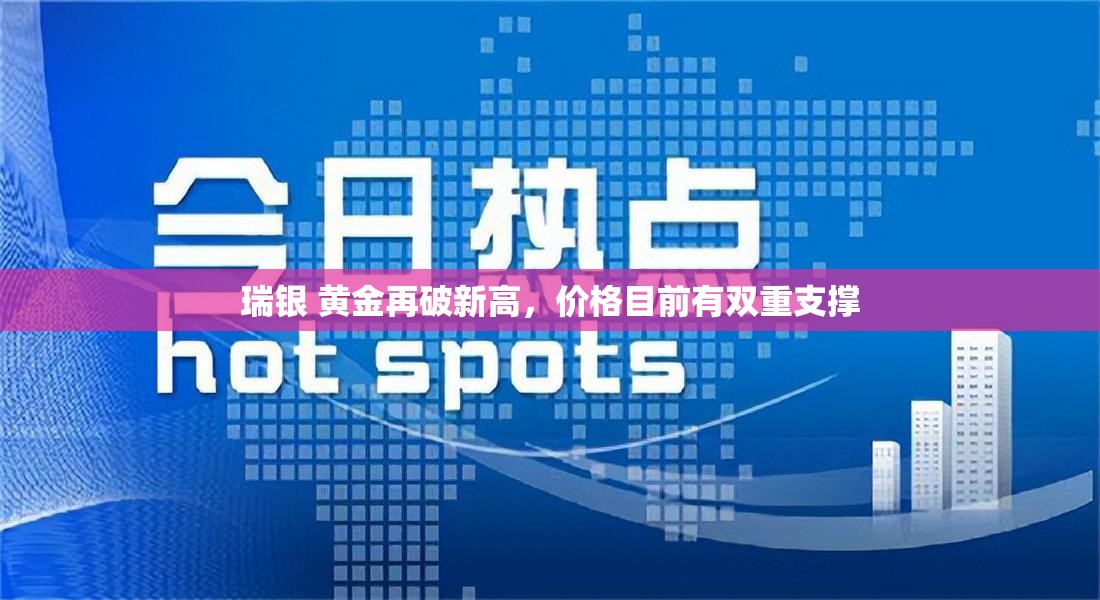 瑞银 黄金再破新高，价格目前有双重支撑
