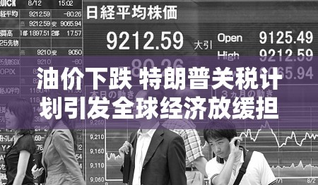 油价下跌 特朗普关税计划引发全球经济放缓担忧