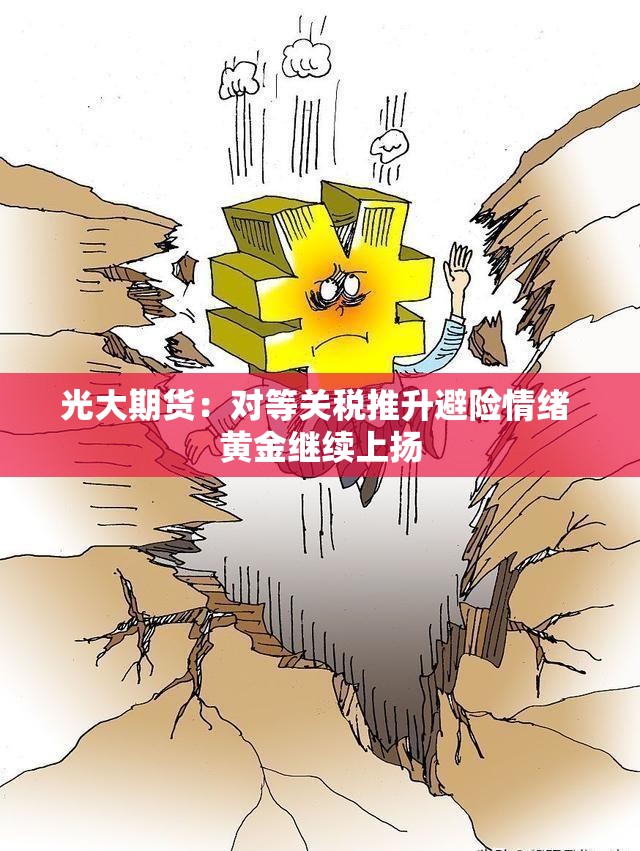 光大期货：对等关税推升避险情绪 黄金继续上扬