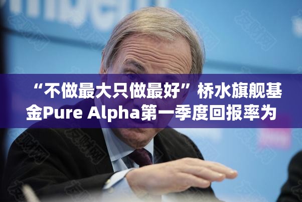 “不做最大只做最好”桥水旗舰基金Pure Alpha第一季度回报率为9.9%