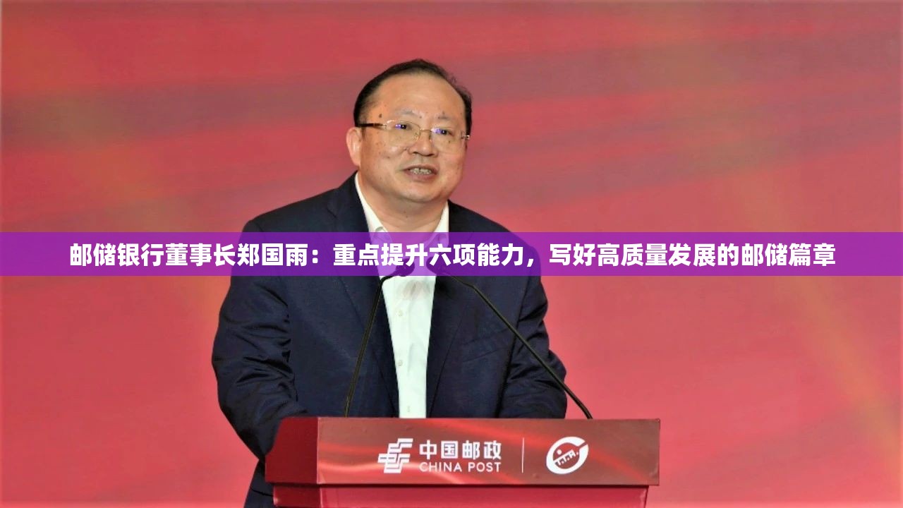 邮储银行董事长郑国雨：重点提升六项能力，写好高质量发展的邮储篇章