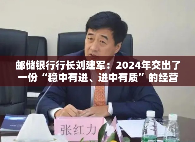 邮储银行行长刘建军：2024年交出了一份“稳中有进、进中有质”的经营答卷