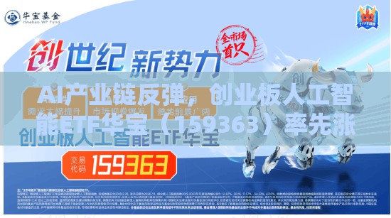 AI产业链反弹，创业板人工智能ETF华宝（159363）率先涨逾1%东土科技20CM封板，奥飞数据涨超3%