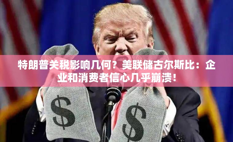 特朗普关税影响几何？美联储古尔斯比：企业和消费者信心几乎崩溃！