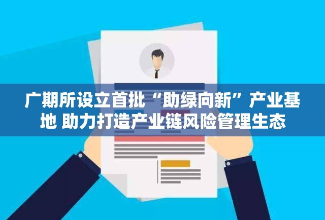 广期所设立首批“助绿向新”产业基地 助力打造产业链风险管理生态
