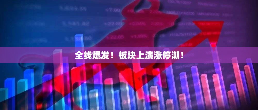 全线爆发！板块上演涨停潮！