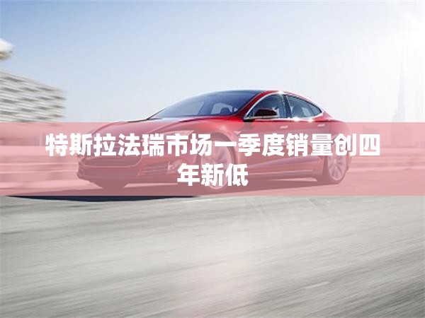 特斯拉法瑞市场一季度销量创四年新低