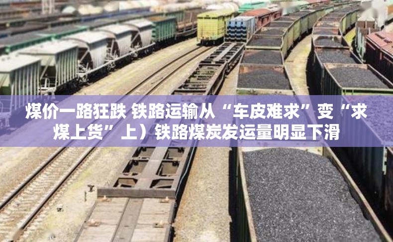 煤价一路狂跌 铁路运输从“车皮难求”变“求煤上货”上）铁路煤炭发运量明显下滑